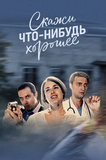 Скажи что-нибудь хорошее (сериал) смотреть онлайн